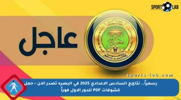رسمياً.. نتائج السادس الإعدادي 2025 في البصرة تصدر الآن – حمل كشوفات PDF للدور الأول فوراً